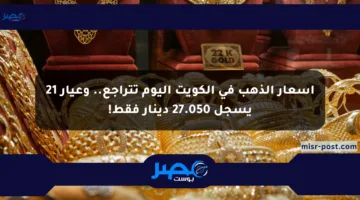 أسعار الذهب في الكويت اليوم تتراجع.. وعيار 21 يسجل 27.050 دينار فقط!